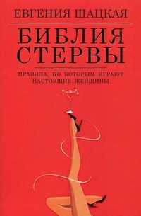 Библия стервы: правила, по которым играют настоящие женщины, Шацкая Евгения, 2012