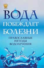 Вода побеждает болезни. Православные методы водолечения, отец Вадим, 2011
