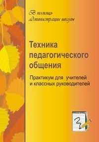 Техника педагогического общения. Практикум для учителей и классных руководителей, Ольшанская Н.А., 2007
