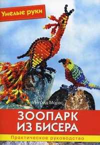 Зоопарк из бисера. Практическое руководство, Морас Ингрид, 2011