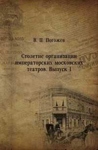 Столетие организации императорских московских театров. Выпуск 1, В. П. Погожев, 1906