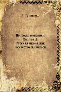 Вопросы живописи. Выпуск 3. Русская икона как искусство живописи, А. Грищенко, 1917