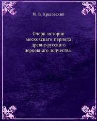 Очерк истории московскаго периода древне-русскаго церковнаго зодчества, М. В. Красовский, 1911