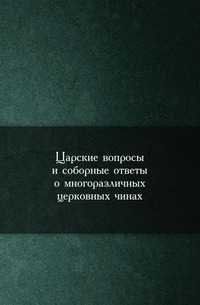 Царские вопросы и соборные ответы о многоразличных церковных чинах, , 0000