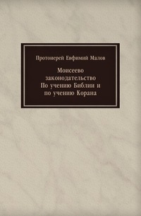 Моисеево законодательство. По учению Библии и по учению Корана, Протоиерей Евфимий Малов, 0000