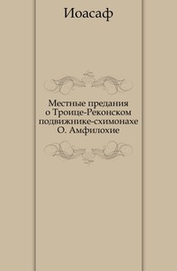 Местные предания о Троице-Реконском подвижнике-схимонахе О. Амфилохие, Иоасаф, 0000