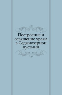 Построение и освящение храма в Седмиозерной пустыни, , 1901