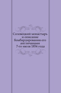 Соловецкий монастырь и описание бомбардирования его англичанами 7-го июля 1854 года, , 0000