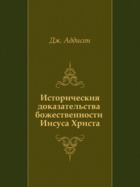 Историческия доказательства божественности Иисуса Христа, Дж. Аддисон, 0000
