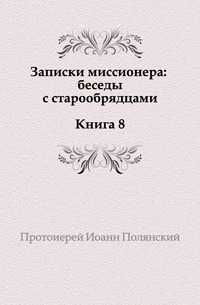 Записки миссионера: беседы с старообрядцами. Книга 8., Иоанн Полянский, 1912