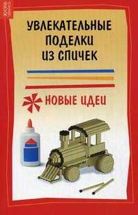 Увлекательные поделки из спичек. Новые идеи, Дубовицкая Елена Геннадьевна, 2011