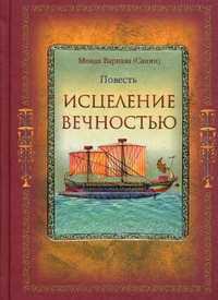 Исцеление Вечностью. Повесть, монах Варнава (Санин Е.), 2011