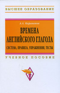 Времена английского глагола. Система, правила, упражнения, тесты, Караванов А.А., 2011