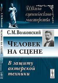 Человек на сцене: в защиту актерской техники, Волконский С.М., 2011