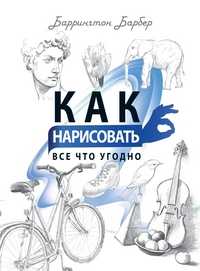 Как нарисовать все что угодно. Школа рисования, Барбер Б., 2011