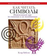 Как читать символы. Интенсивный курс по символам и их толкованиям, Гибсон Клэр, 2011