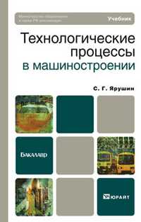 Технологические процессы в машиностроении. Учебник для бакалавров. Гриф МО, Ярушин Станислав Геннадьевич, 2011