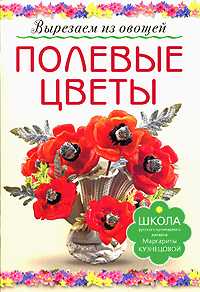 Полевые цветы. Вырезаем из овощей, Кузнецова М., 2011