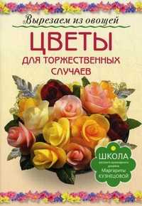 Цветы для торжественных случаев. Вырезаем из овощей, Кузнецова Маргарита Егоровна, 2011