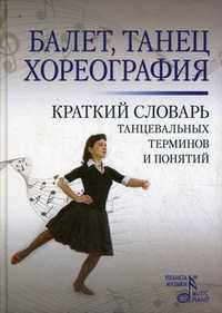 Балет. Танец. Хореография. Краткий словарь танцевальных терминов, Александрова Н.А., 2011