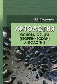 Литология. Основы общей (теоретической) литологии. Учебное пособие для вузов. Гриф УМО МО РФ, Кузнецов Виталий Германович, 2011