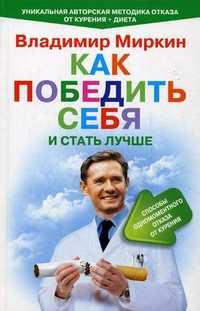 Как победить себя и стать лучше. Способ одномоментного отказа от курения. Уникальная авторская методика отказа от курения + диета, Миркин Владимир Иванович, 2011