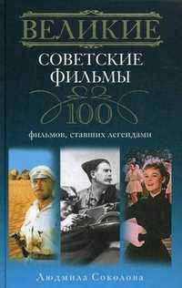 Великие советские фильмы. 100 фильмов, ставших легендами, Соколова Людмила, 2011