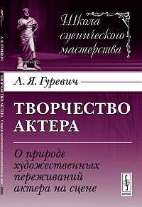 Творчество актера: о природе художественных переживаний актера на сцене, Гуревич Л.Я., 2012