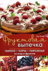 Фруктовая выпечка. Пироги, торты, пирожные из ягод и фруктов, Д-р Эткер, 2011