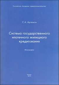 Система государственного ипотечного жилищного кредитования. Монография, Артемов С., 2010