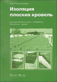 Изоляция плоских кровель. Конструктивные системы - материалы - технологии - детали, Айзерло Х., 2011
