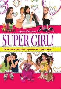 SUPER GIRL! Энциклопедия для современных девчонок, Мазаева И., 2011