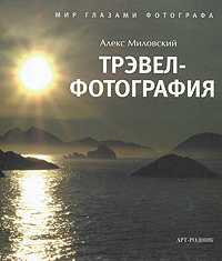 Трэвел-фотография. Мир глазами фотографа, Миловский Алекс, 2011