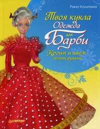 Твоя кукла. Одежда для Барби. Кроим и шьем своими руками, Калитина Рина Михайловна, 2011