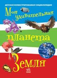 Моя удивительная планета Земля. Иллюстрированная энциклопедия для детей, Климов А.А., 2009