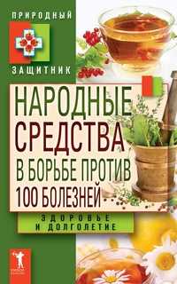 Народные средства в борьбе против 100 болезней. Здоровье и долголетие, , 2011