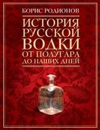 История русской водки от полугара до наших дней, Родионов Б., 2012