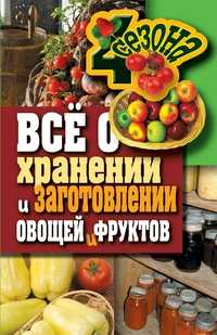 Все о хранении и заготовлении овощей и фруктов, Жмакин М.С., 2011