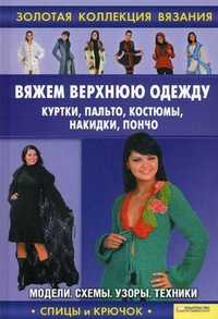 Вяжем верхнюю одежду: куртки, пальто, костюмы, накидки, пончо. Модели, схемы, узоры, техники, Ругаль Е.В., 2011