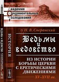 Ведьмы и ведовство: из истории борьбы церкви с еретическими движениями. XV-XVII века, Сперанский Н.В., 2012