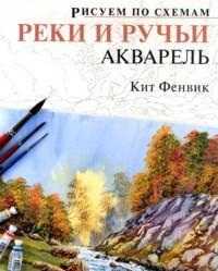 Рисуем по схемам. Реки и ручьи. Акварель, Фенвик К., 2011