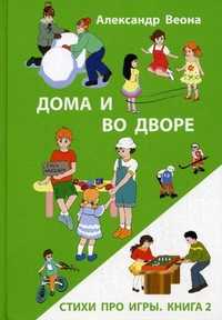 Дома и во дворе. Стихи про игры. Книга 2, Веона Александр, 2011