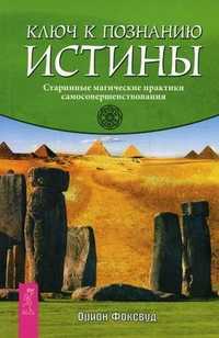 Ключ к познанию истины. Старинные магические практики самосовершенствования, Фоксвуд Орион, 2011