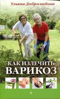 Как излечить варикоз, Добролюбова У.Н., 2011