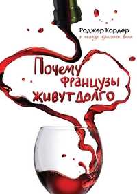 Почему французы живут долго. О пользе красного вина, Кордер Роджер, 2011
