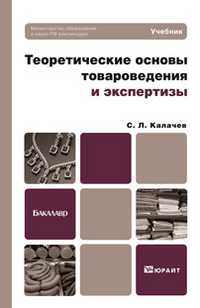 Теоретические основы товароведения и экспертизы. Учебник для бакалавров, Калачев С.Л., 2012