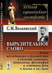 Выразительное слово: опыт исследования и руководства в области механики, психологии, философии и эстетики речи в жизни и на сцене, Волконский С.М., 2012