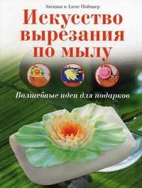 Искусство вырезания по мылу: волшебные идеи для подарков, Ноймаер Ангкана, 2011