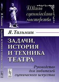 Задачи, история и техника театра. Руководство для любителей сценического искусства, Тальмин Я., 2012