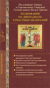 Толкование на двенадцать Страстных Евангелий. Последование Святых и Спасительных Страстей Господа нашего Иисуса Христа, , 2011